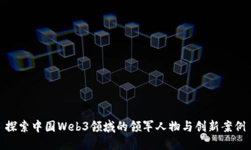 探索中国Web3领域的领军人物与创新案例