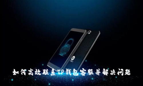 如何高效联系TP钱包客服并解决问题
