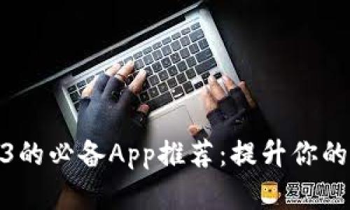 玩转Web3的必备App推荐：提升你的数字体验