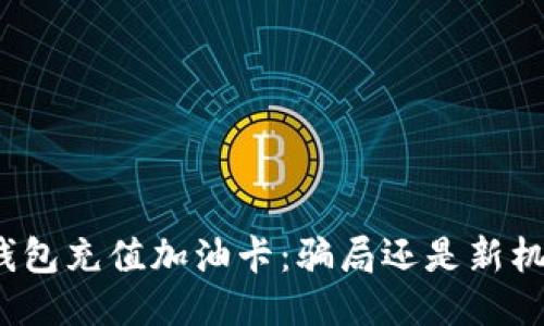 TP钱包充值加油卡：骗局还是新机会？