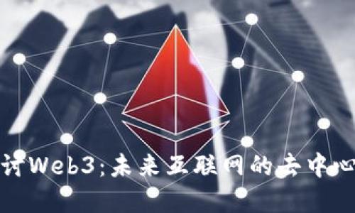 深入探讨Web3：未来互联网的去中心化革命