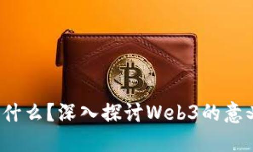 Web3是什么？深入探讨Web3的意义与发展