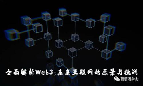 全面解析Web3：未来互联网的愿景与挑战