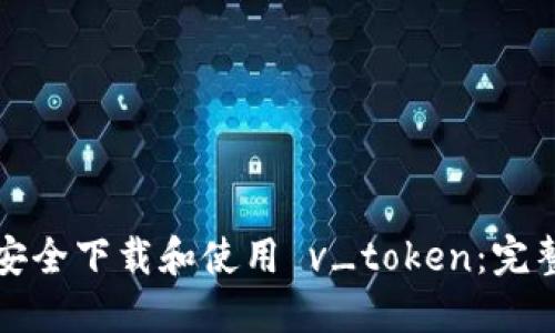 如何安全下载和使用 v_token：完整指南